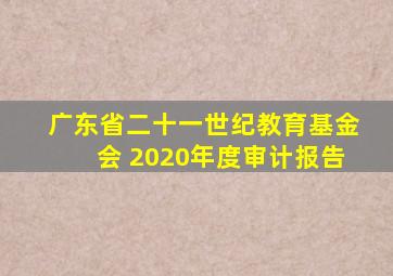 广东省二十一世纪教育基金会 2020年度审计报告